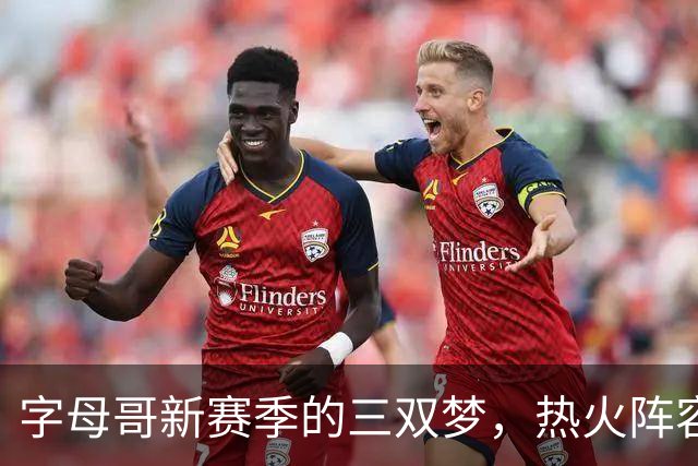 字母哥新赛季的三双梦，热火阵容如战斗机助飞！