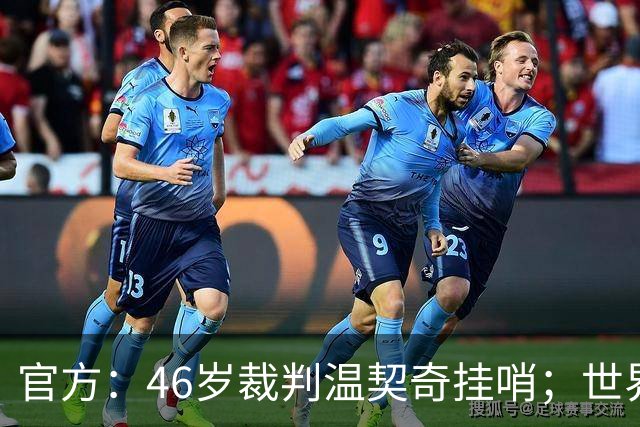 官方：46岁裁判温契奇挂哨；世界杯决赛为其生涯谢幕战