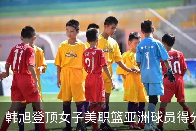 韩旭登顶女子美职篮亚洲球员得分榜