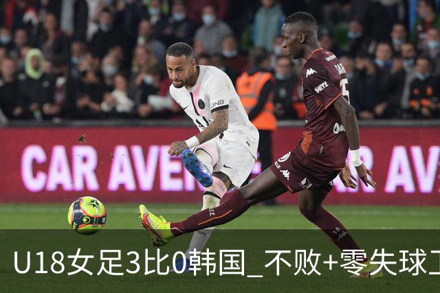 U18女足3比0韩国 不败+零失球卫冕中日韩青运会